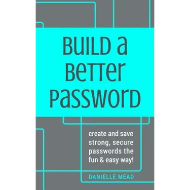 Build a Better Password: Create and Save Strong, Secure Passwords the Fun & Easy Way!
