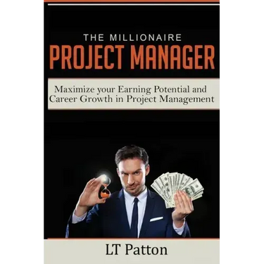 The Millionaire Project Manager: Maximize your Earning Potential and Career Growth in Project Management