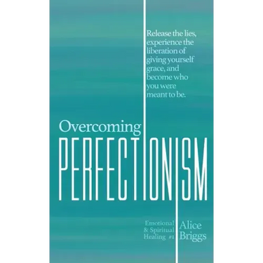 Overcoming Perfectionism: Release the lies, experience the liberation of giving yourself grace, and become who you were meant to be.