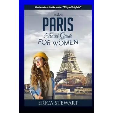 Paris: The Complete Insider´s Guide for Women Traveling To Paris: Travel France Europe Guidebook (Europe France General Short