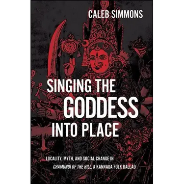 Singing the Goddess into Place: Locality, Myth, and Social Change in Chamundi of the Hill, a Kannada Folk Ballad