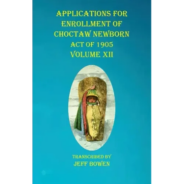 Applications For Enrollment of Choctaw Newborn Act of 1905 Volume XII