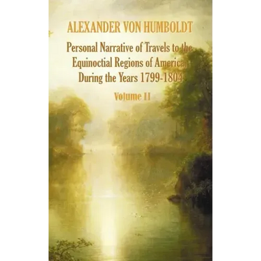 Personal Narrative of Travels to the Equinoctial Regions of America, During the Year 1799-1804 - Volume 2