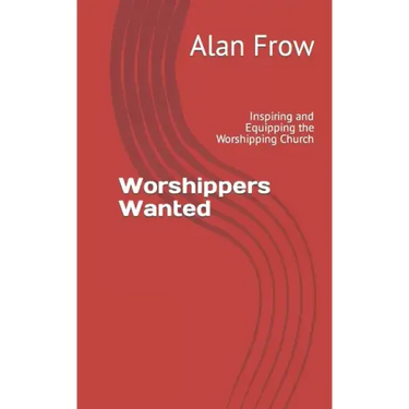 Worshippers Wanted: Inspiring and Equipping the Worshipping Church