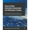 Azure Data Scientist Associate Certification Guide: A hands-on guide to machine learning in Azure and passing the Microsoft Certified DP-100 exam