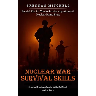 Nuclear War Survival Skills: How to Survive Guide With Self-help Instructions (Survial Kits for You to Survive Any Atomic & Nuclear Bomb Blast)