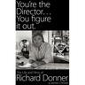 You're the Director...You Figure It Out. the Life and Films of Richard Donner