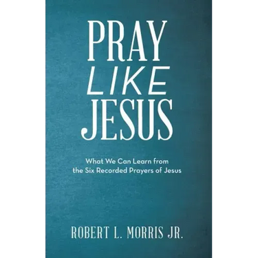 Pray Like Jesus: What We Can Learn from the Six Recorded Prayers of Jesus