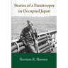 Stories of a Paratrooper in Occupied Japan: A Clerk and Paratrooper in the 11th Airborne Division in Sendai, Japan in 1946-47 after WW II.