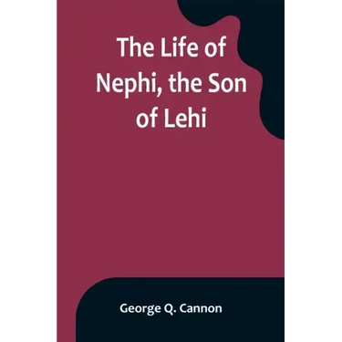 The Life of Nephi, the Son of Lehi: Who Emigrated from Jerusalem, in Judea, to the Land Which Is Now Known as South America, about Six Centuries Befor