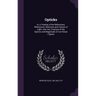 Opticks: or, A Treatise of the Reflections, Refractions, Inflexions and Colours of Light. Also two Treatises of the Species and