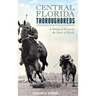 Central Florida Thoroughbreds: A History of Horses in the Heart of Florida