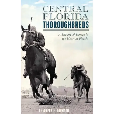Central Florida Thoroughbreds: A History of Horses in the Heart of Florida