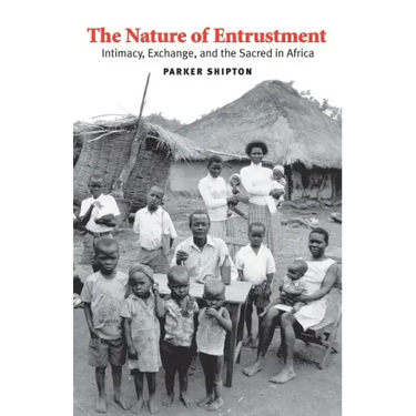The Nature of Entrustment: Intimacy, Exchange, and the Sacred in Africa