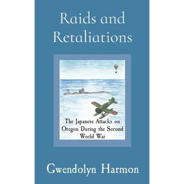 Raids and Retaliations: The Japanese Attacks on Oregon During the Second World War