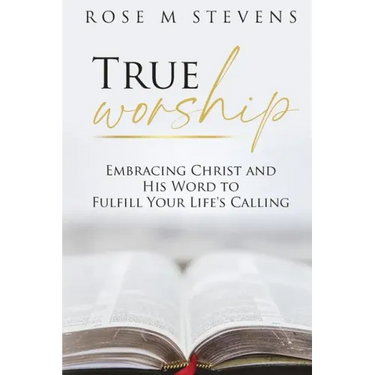 True Worship: Embracing Christ and His Word to Fulfill Your Life's Calling