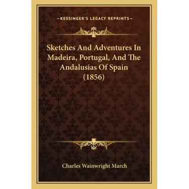 Sketches And Adventures In Madeira, Portugal, And The Andalusias Of Spain (1856)