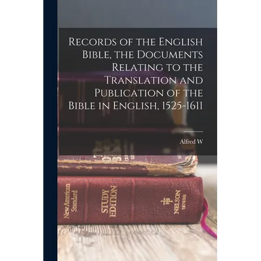Records of the English Bible, the Documents Relating to the Translation and Publication of the Bible in English, 1525-1611