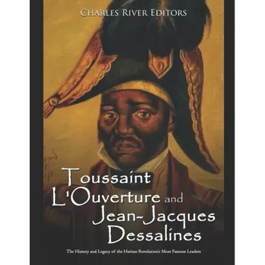Toussaint L'Ouverture and Jean-Jacques Dessalines: The History and Legacy of the Haitian Revolution's Most Famous Leaders