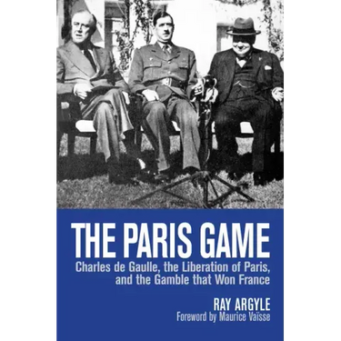 The Paris Game: Charles de Gaulle, the Liberation of Paris, and the Gamble That Won France