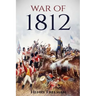 War of 1812: A History From Beginning to End