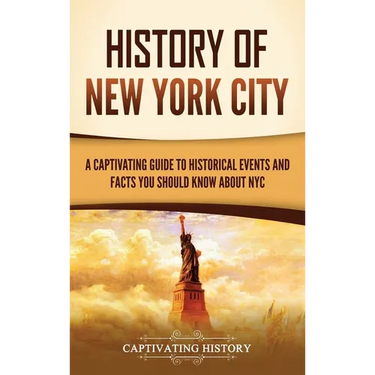History of New York City: A Captivating Guide to Historical Events and Facts You Should Know About NYC