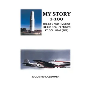 My Story 1-100: The Life and Times of Julius Neal Clemmer Lt. Col. Usaf (Ret.)