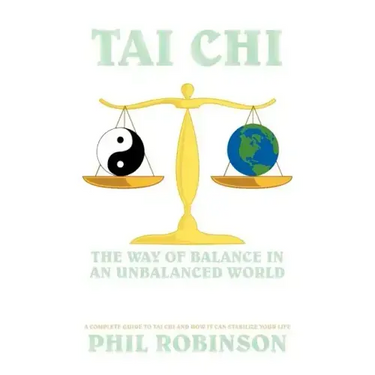 Tai Chi: The Way Of Balance In An Unbalanced World: A Complete Guide To Tai Chi And How It Can Stabilize You Life