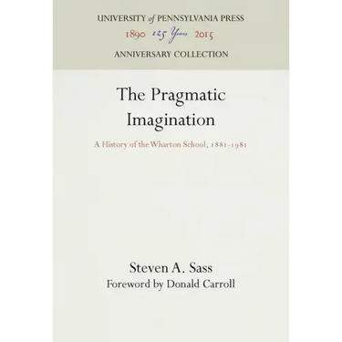 The Pragmatic Imagination: A History of the Wharton School, 1881-1981