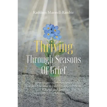 Thriving Through Seasons of Grief: How to Overcome in Life's Disappointments, Change and Loss
