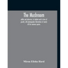 The Mushroom, Edible And Otherwise, Its Habitat And Its Time Of Growth, With Photographic Illustrations Of Nearly All The Common Species: A Guide To T