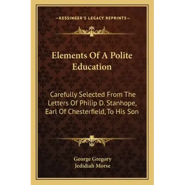 Elements of a Polite Education: Carefully Selected from the Letters of Philip D. Stanhope, Earl of Chesterfield, to His Son