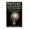 Psychic Development for Beginners: A Clear and Concise Guide on How to Allow and Naturally Develop Your Intuition and Psychic Abilities