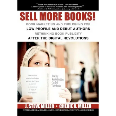 Sell More Books!: Book Marketing and Publishing for Low Profile and Debut Authors Rethinking Book Publicity after the Digital Revolution
