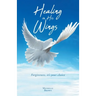 Healing in His Wings: Forgiveness, It's Your Choice