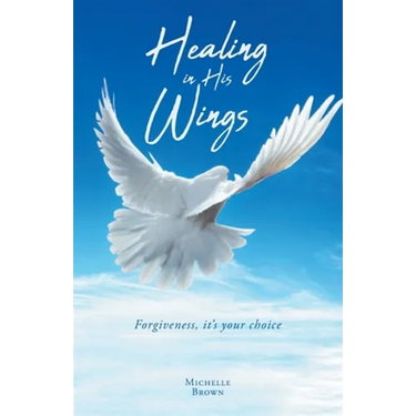 Healing in His Wings: Forgiveness, It's Your Choice
