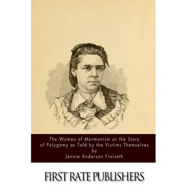 The Women of Mormonism or the Story of Polygamy As Told by the Victims Themselves