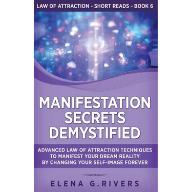 Manifestation Secrets Demystified: Advanced Law of Attraction Techniques to Manifest Your Dream Reality by Changing Your Self-Image Forever