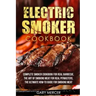 Electric Smoker Cookbook: Complete Smoker Cookbook For Real Barbecue, The Art Of Smoking Meat For Real Pitmasters, The Ultimate How-To Guide For