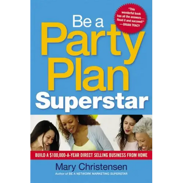 Be a Party Plan Superstar: Build a $100,000-A-Year Direct Selling Business from Home