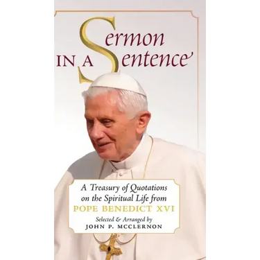 Sermon in a Sentence: A Treasury of Quotations on the Spiritual Life From Pope Benedict XVI