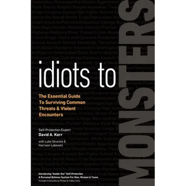 Idiots to Monsters: The Essential Guide to Surviving Common Threats and Violent Encounters