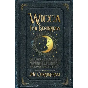 Wicca for Beginners: A Basic Guide for the Modern Age to Learn About the Mysteries of Wiccan Beliefs and History, and How to Use Candles, C