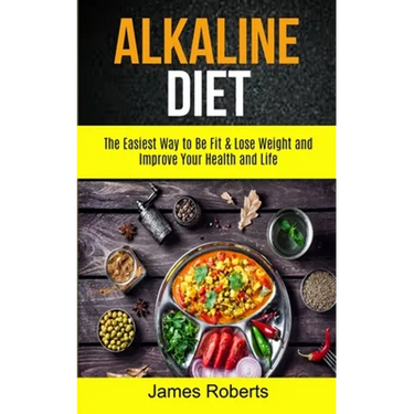 Alkaline Diet: The Easiest Way to Be Fit and Lose Weight and Improve Your Health and Life
