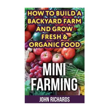 Mini Farming: How To Build A Backyard Farm And Grow Fresh & Organic Food