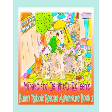 Minako and Delightful Rolleen's Bunny Rabbit Rescue Adventure Book 2