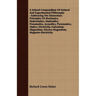 A School Compendium Of Natural And Experimental Philosophy: Embracing The Elementary Principles Of Mechanics, Hydrostatics, Hydraulics, Pneumatics, Ac