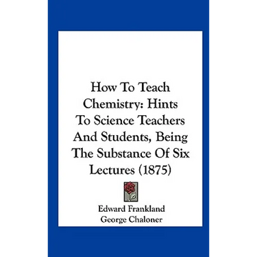 How to Teach Chemistry: Hints to Science Teachers and Students, Being the Substance of Six Lectures (1875)