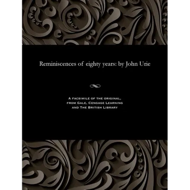 Reminiscences of Eighty Years: By John Urie