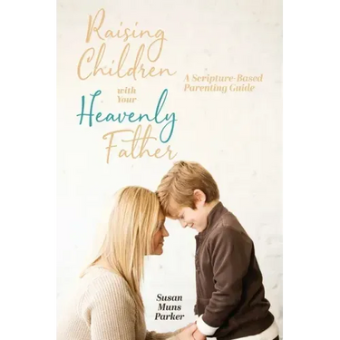 Raising Children with Your Heavenly Father: A Scripture-Based Parenting Guide
